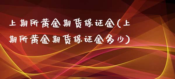 上期所黄金期货保证金(上期所黄金期货保证金多少)_基金理财_第1张_格子财经网 上期所黄金期货保证金(上期所黄金期货保证金多少)_https://www.gzmhy.com_基金理财_第1张