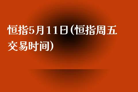 恒指5月11日(恒指周五交易时间)_理财品种_第1张_格子财经网 恒指5月11日(恒指周五交易时间)_https://www.gzmhy.com_理财品种_第1张
