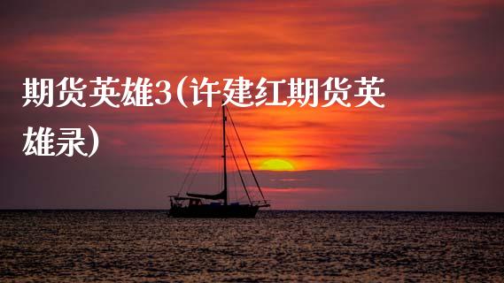 期货英雄3(许建红期货英雄录)_https://www.gzmhy.com_股票理财_第1张