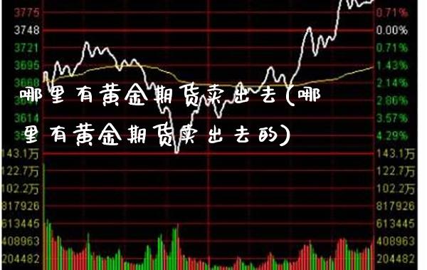 哪里有黄金期货卖出去(哪里有黄金期货卖出去的)_https://www.gzmhy.com_期货理财_第1张