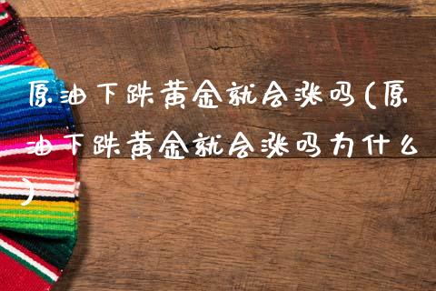 原油下跌黄金就会涨吗(原油下跌黄金就会涨吗为什么)_https://www.gzmhy.com_期货理财_第1张