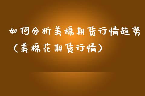 如何分析美棉期货行情趋势（美棉花期货行情）_https://www.gzmhy.com_财经资讯_第1张