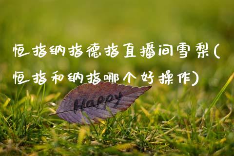 恒指纳指德指直播间雪梨(恒指和纳指哪个好操作)_基金理财_第1张_格子财经网 恒指纳指德指直播间雪梨(恒指和纳指哪个好操作)_https://www.gzmhy.com_基金理财_第1张