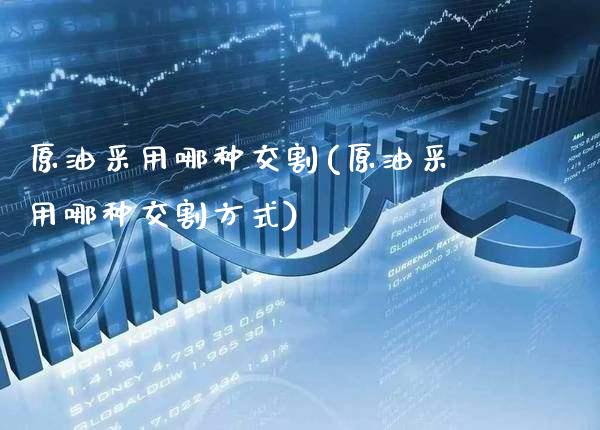 原油采用哪种交割(原油采用哪种交割方式)_股票理财_第1张_格子财经网 原油采用哪种交割(原油采用哪种交割方式)_https://www.gzmhy.com_股票理财_第1张