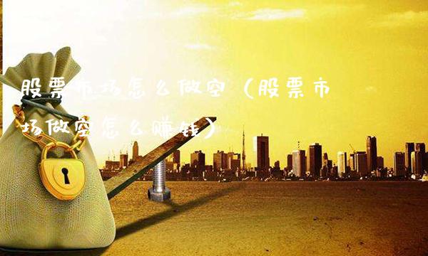 股票市场怎么做空（股票市场做空怎么赚钱）_https://www.gzmhy.com_理财品种_第1张