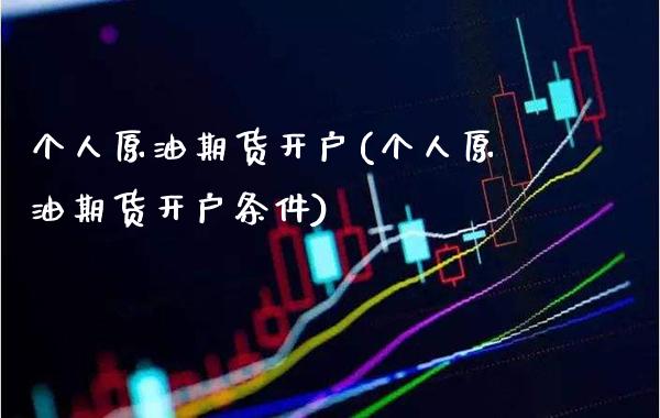 个人原油期货开户(个人原油期货开户条件)_https://www.gzmhy.com_理财产品_第1张