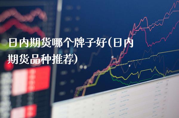 日内期货哪个牌子好(日内期货品种推荐)_股票理财_第1张_格子财经网 日内期货哪个牌子好(日内期货品种推荐)_https://www.gzmhy.com_股票理财_第1张