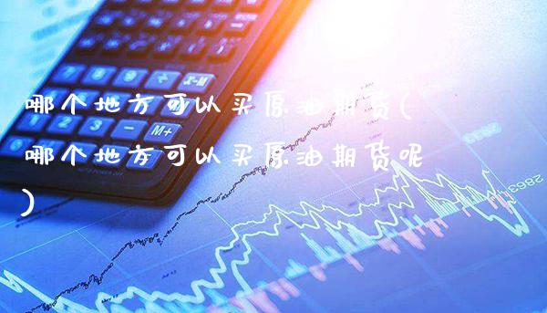 哪个地方可以买原油期货(哪个地方可以买原油期货呢)_交易百科_第1张_格子财经网 哪个地方可以买原油期货(哪个地方可以买原油期货呢)_https://www.gzmhy.com_交易百科_第1张