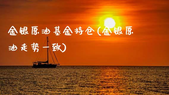 金银原油基金持仓(金银原油走势一致)_https://www.gzmhy.com_股票理财_第1张