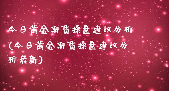 今日黄金期货操盘建议分析(今日黄金期货操盘建议分析最新)_财经资讯_第1张_格子财经网 今日黄金期货操盘建议分析(今日黄金期货操盘建议分析最新)_https://www.gzmhy.com_财经资讯_第1张