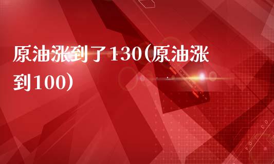 原油涨到了130(原油涨到100)_股票理财_第1张_格子财经网 原油涨到了130(原油涨到100)_https://www.gzmhy.com_股票理财_第1张