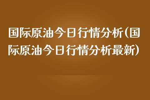 国际原油今日行情分析(国际原油今日行情分析最新)_交易百科_第1张_格子财经网 国际原油今日行情分析(国际原油今日行情分析最新)_https://www.gzmhy.com_交易百科_第1张