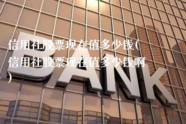 信用社股票现在值多少钱(信用社股票现在值多少钱啊)_https://www.gzmhy.com_理财品种_第1张
