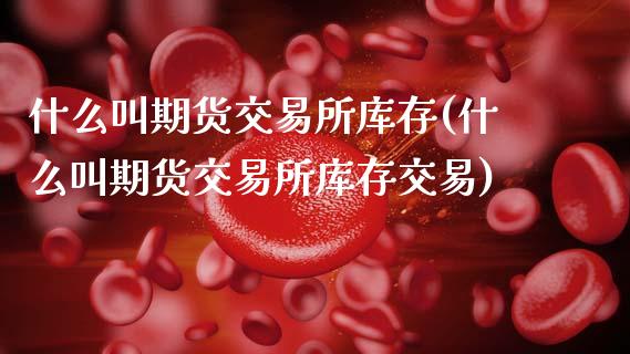 什么叫期货交易所库存(什么叫期货交易所库存交易)_基金理财_第1张_格子财经网 什么叫期货交易所库存(什么叫期货交易所库存交易)_https://www.gzmhy.com_基金理财_第1张