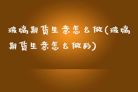 玻璃期货生意怎么做(玻璃期货生意怎么做的)_交易百科_第1张_格子财经网 玻璃期货生意怎么做(玻璃期货生意怎么做的)_https://www.gzmhy.com_交易百科_第1张
