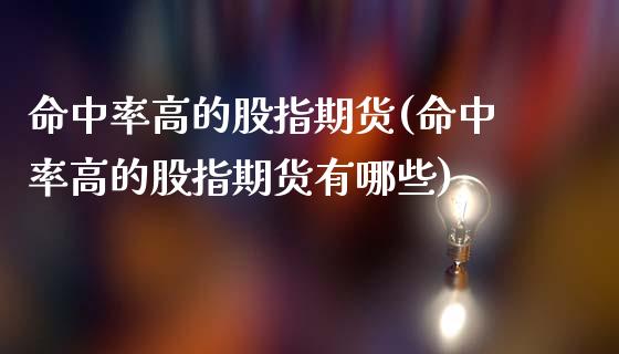 命中率高的股指期货(命中率高的股指期货有哪些)_https://www.gzmhy.com_股票理财_第1张