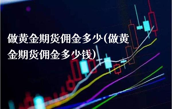 做黄金期货佣金多少(做黄金期货佣金多少钱)_保险理财_第1张_格子财经网 做黄金期货佣金多少(做黄金期货佣金多少钱)_https://www.gzmhy.com_保险理财_第1张