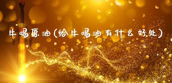 牛喝原油(给牛喝油有什么好处)_期货理财_第1张_格子财经网 牛喝原油(给牛喝油有什么好处)_https://www.gzmhy.com_期货理财_第1张