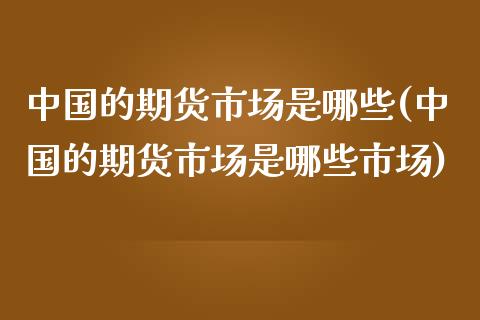 中国的期货市场是哪些(中国的期货市场是哪些市场)_理财产品_第1张_格子财经网 中国的期货市场是哪些(中国的期货市场是哪些市场)_https://www.gzmhy.com_理财产品_第1张