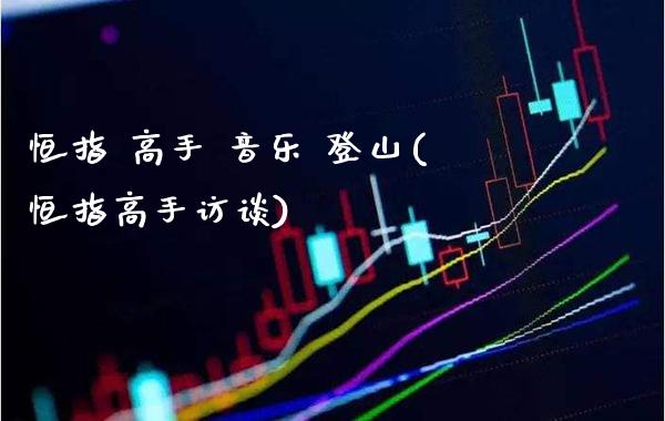 恒指 高手 音乐 登山(恒指高手访谈)_https://www.gzmhy.com_期货理财_第1张