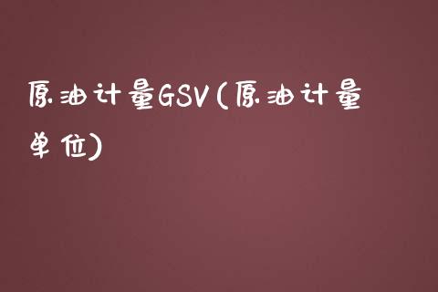 原油计量GSV(原油计量单位)_https://www.gzmhy.com_理财品种_第1张