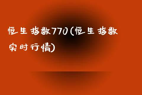 恒生指数770(恒生指数实时行情)_https://www.gzmhy.com_财经资讯_第1张