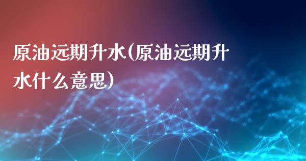 原油远期升水(原油远期升水什么意思)_理财品种_第1张_格子财经网 原油远期升水(原油远期升水什么意思)_https://www.gzmhy.com_理财品种_第1张