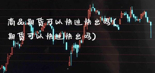 商品期货可以快进快出吗(期货可以快进快出吗)_期货理财_第1张_格子财经网 商品期货可以快进快出吗(期货可以快进快出吗)_https://www.gzmhy.com_期货理财_第1张