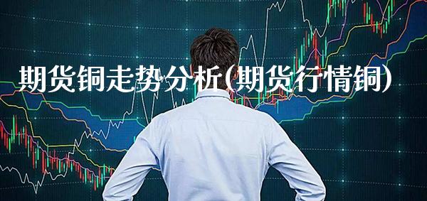 期货铜走势分析(期货行情铜)_财经资讯_第1张_格子财经网 期货铜走势分析(期货行情铜)_https://www.gzmhy.com_财经资讯_第1张