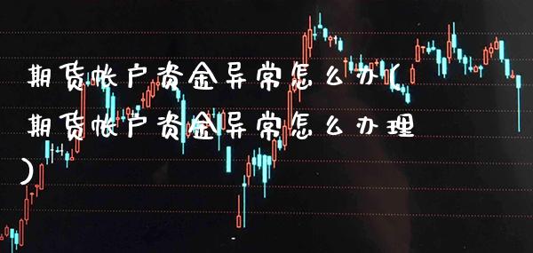 期货帐户资金异常怎么办(期货帐户资金异常怎么办理)_财经资讯_第1张_格子财经网 期货帐户资金异常怎么办(期货帐户资金异常怎么办理)_https://www.gzmhy.com_财经资讯_第1张