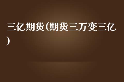 三亿期货(期货三万变三亿)_https://www.gzmhy.com_理财产品_第1张
