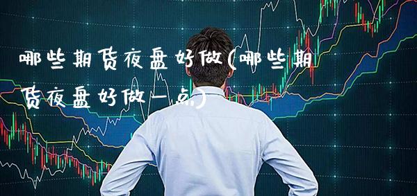 哪些期货夜盘好做(哪些期货夜盘好做一点)_股票理财_第1张_格子财经网 哪些期货夜盘好做(哪些期货夜盘好做一点)_https://www.gzmhy.com_股票理财_第1张