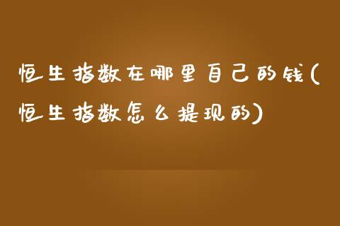 恒生指数在哪里自己的钱(恒生指数怎么提现的)_财经资讯_第1张_格子财经网 恒生指数在哪里自己的钱(恒生指数怎么提现的)_https://www.gzmhy.com_财经资讯_第1张