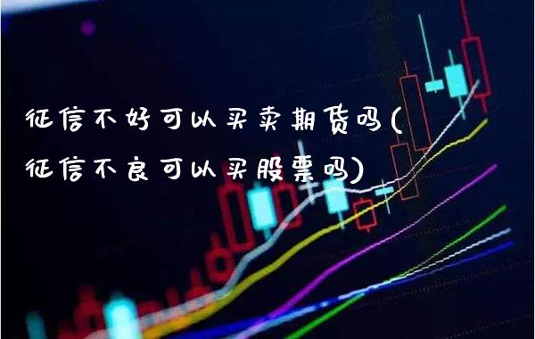 征信不好可以买卖期货吗(征信不良可以买股票吗)_理财品种_第1张_格子财经网 征信不好可以买卖期货吗(征信不良可以买股票吗)_https://www.gzmhy.com_理财品种_第1张