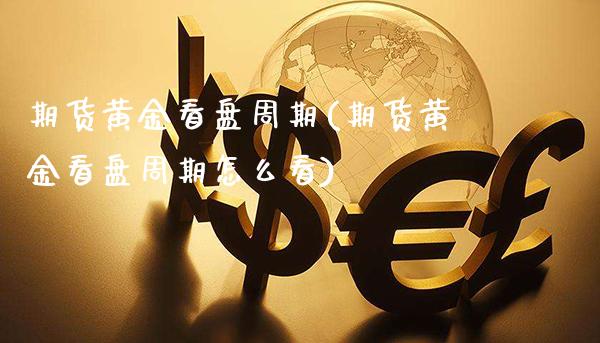 期货黄金看盘周期(期货黄金看盘周期怎么看)_交易百科_第1张_格子财经网 期货黄金看盘周期(期货黄金看盘周期怎么看)_https://www.gzmhy.com_交易百科_第1张