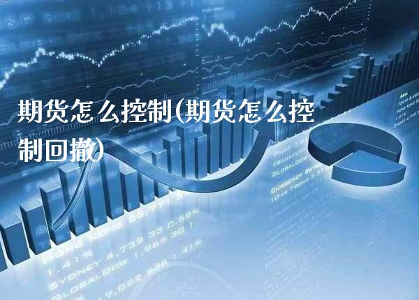 期货怎么控制(期货怎么控制回撤)_理财产品_第1张_格子财经网 期货怎么控制(期货怎么控制回撤)_https://www.gzmhy.com_理财产品_第1张