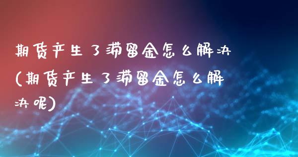 期货产生了滞留金怎么解决(期货产生了滞留金怎么解决呢)_交易百科_第1张_格子财经网 期货产生了滞留金怎么解决(期货产生了滞留金怎么解决呢)_https://www.gzmhy.com_交易百科_第1张