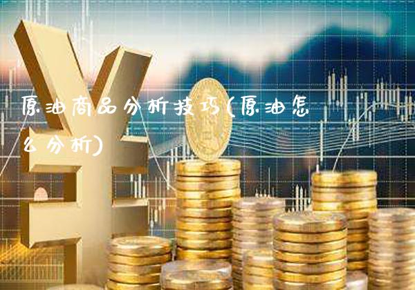 原油商品分析技巧(原油怎么分析)_https://www.gzmhy.com_保险理财_第1张