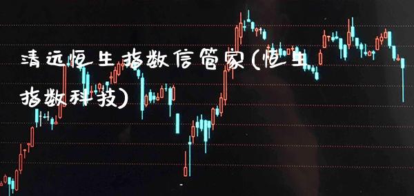 清远恒生指数信管家(恒生指数科技)_https://www.gzmhy.com_财经资讯_第1张