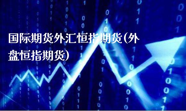 国际期货外汇恒指期货(外盘恒指期货)_交易百科_第1张_格子财经网 国际期货外汇恒指期货(外盘恒指期货)_https://www.gzmhy.com_交易百科_第1张
