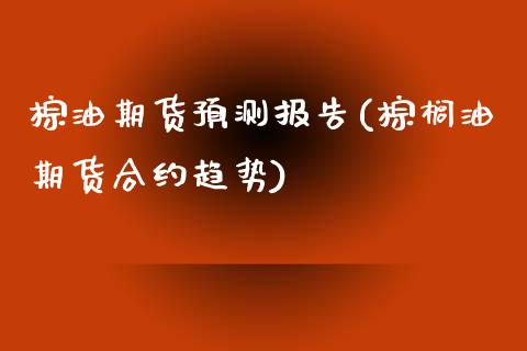 棕油期货预测报告(棕榈油期货合约趋势)_理财产品_第1张_格子财经网 棕油期货预测报告(棕榈油期货合约趋势)_https://www.gzmhy.com_理财产品_第1张