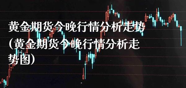 黄金期货今晚行情分析走势(黄金期货今晚行情分析走势图)_理财产品_第1张_格子财经网 黄金期货今晚行情分析走势(黄金期货今晚行情分析走势图)_https://www.gzmhy.com_理财产品_第1张