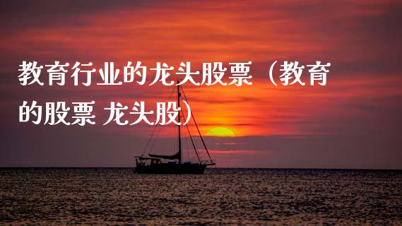 教育行业的龙头股票（教育的股票 龙头股）_https://www.gzmhy.com_股票理财_第1张