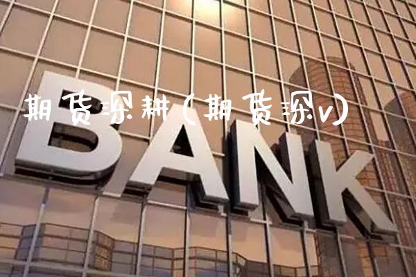 期货深耕(期货深v)_https://www.gzmhy.com_股票理财_第1张