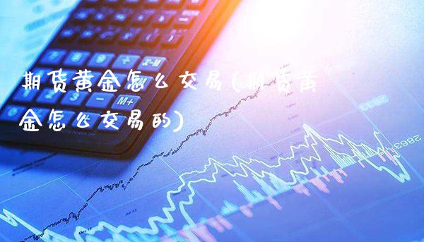 期货黄金怎么交易(期货黄金怎么交易的)_财经资讯_第1张_格子财经网 期货黄金怎么交易(期货黄金怎么交易的)_https://www.gzmhy.com_财经资讯_第1张