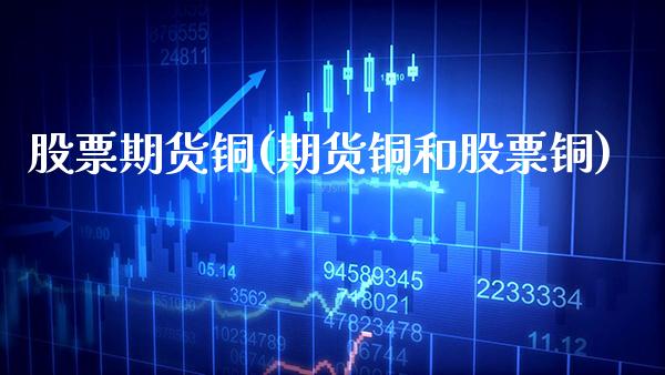 股票期货铜(期货铜和股票铜)_https://www.gzmhy.com_财经资讯_第1张