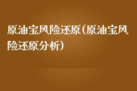 原油宝风险还原(原油宝风险还原分析)_https://www.gzmhy.com_基金理财_第1张