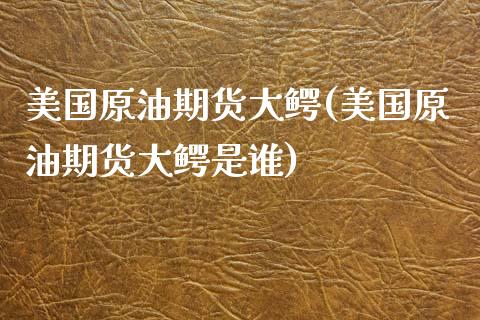 美国原油期货大鳄(美国原油期货大鳄是谁)_基金理财_第1张_格子财经网 美国原油期货大鳄(美国原油期货大鳄是谁)_https://www.gzmhy.com_基金理财_第1张