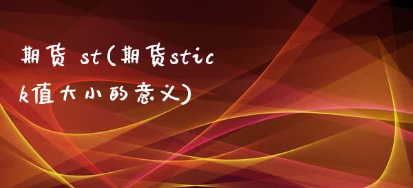 期货 st(期货stick值大小的意义)_理财产品_第1张_格子财经网 期货 st(期货stick值大小的意义)_https://www.gzmhy.com_理财产品_第1张