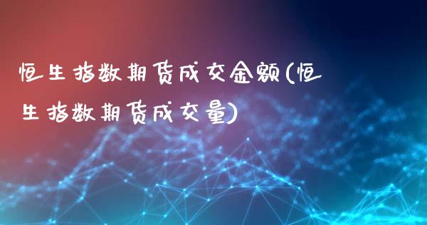 恒生指数期货成交金额(恒生指数期货成交量)_股票理财_第1张_格子财经网 恒生指数期货成交金额(恒生指数期货成交量)_https://www.gzmhy.com_股票理财_第1张